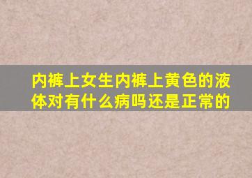 内裤上女生内裤上黄色的液体对有什么病吗还是正常的