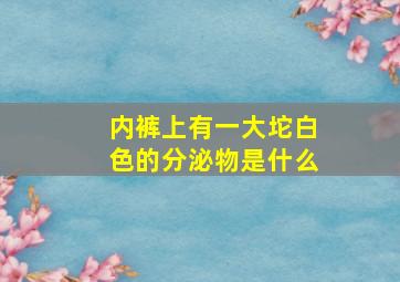 内裤上有一大坨白色的分泌物是什么