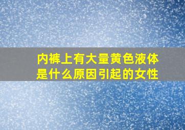 内裤上有大量黄色液体是什么原因引起的女性