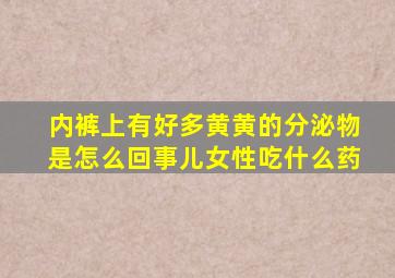 内裤上有好多黄黄的分泌物是怎么回事儿女性吃什么药