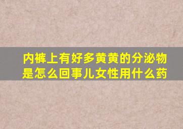 内裤上有好多黄黄的分泌物是怎么回事儿女性用什么药