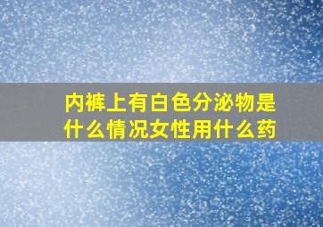 内裤上有白色分泌物是什么情况女性用什么药