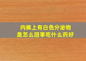 内裤上有白色分泌物是怎么回事吃什么药好