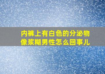 内裤上有白色的分泌物像浆糊男性怎么回事儿