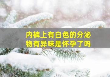 内裤上有白色的分泌物有异味是怀孕了吗