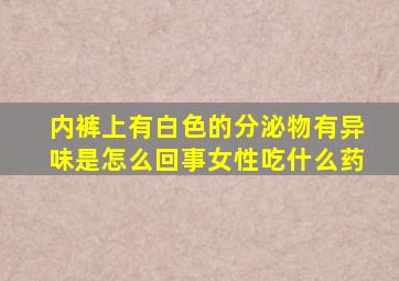 内裤上有白色的分泌物有异味是怎么回事女性吃什么药