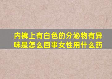 内裤上有白色的分泌物有异味是怎么回事女性用什么药