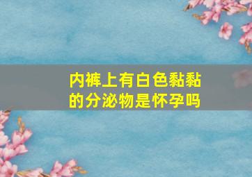 内裤上有白色黏黏的分泌物是怀孕吗