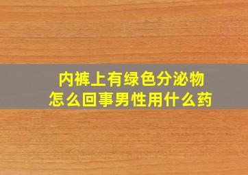 内裤上有绿色分泌物怎么回事男性用什么药