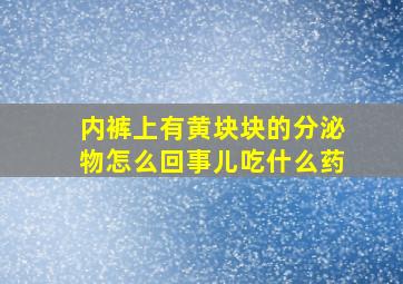 内裤上有黄块块的分泌物怎么回事儿吃什么药