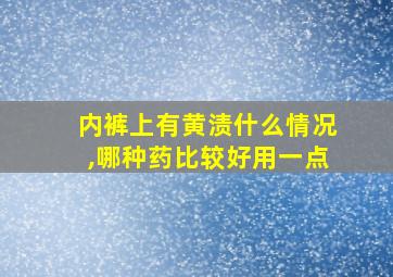 内裤上有黄渍什么情况,哪种药比较好用一点