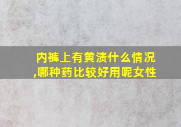 内裤上有黄渍什么情况,哪种药比较好用呢女性