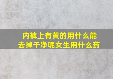 内裤上有黄的用什么能去掉干净呢女生用什么药