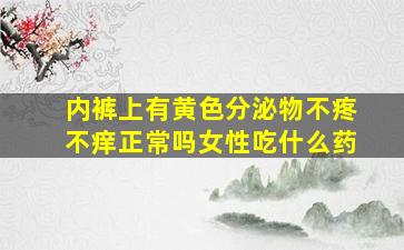 内裤上有黄色分泌物不疼不痒正常吗女性吃什么药