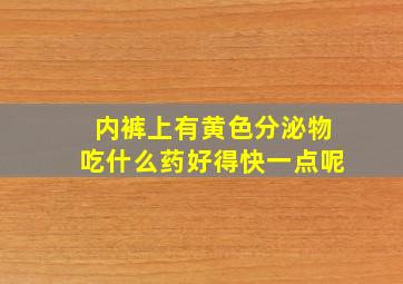 内裤上有黄色分泌物吃什么药好得快一点呢