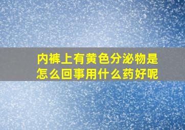 内裤上有黄色分泌物是怎么回事用什么药好呢