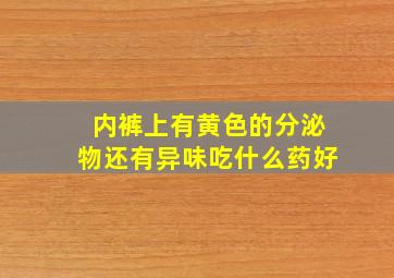 内裤上有黄色的分泌物还有异味吃什么药好