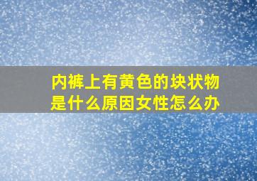 内裤上有黄色的块状物是什么原因女性怎么办