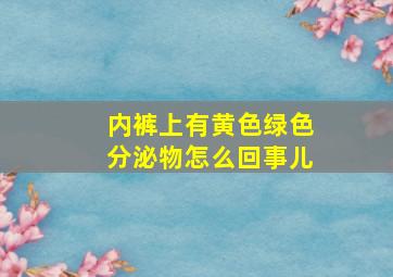 内裤上有黄色绿色分泌物怎么回事儿