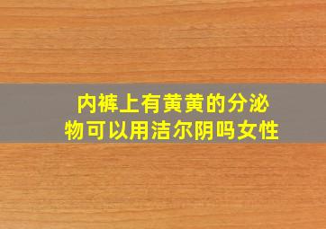 内裤上有黄黄的分泌物可以用洁尔阴吗女性