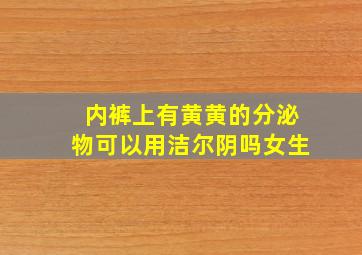 内裤上有黄黄的分泌物可以用洁尔阴吗女生