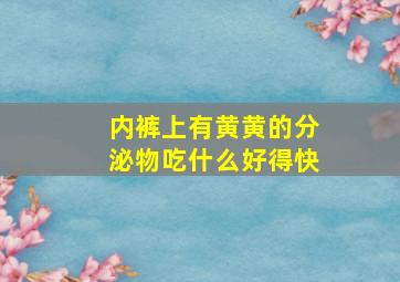 内裤上有黄黄的分泌物吃什么好得快