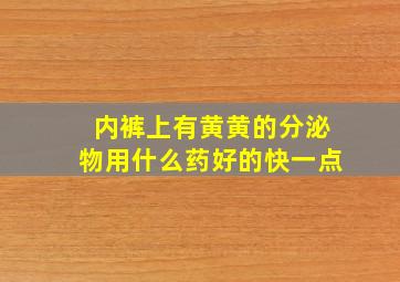 内裤上有黄黄的分泌物用什么药好的快一点