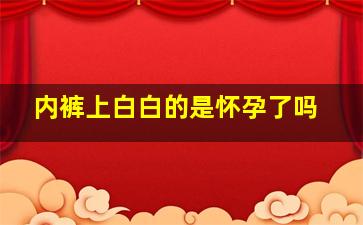 内裤上白白的是怀孕了吗