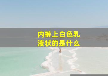 内裤上白色乳液状的是什么