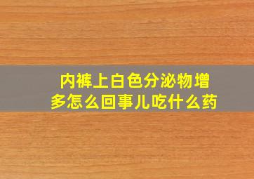 内裤上白色分泌物增多怎么回事儿吃什么药