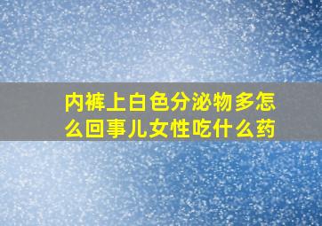 内裤上白色分泌物多怎么回事儿女性吃什么药