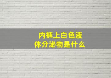 内裤上白色液体分泌物是什么