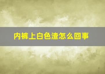 内裤上白色渣怎么回事