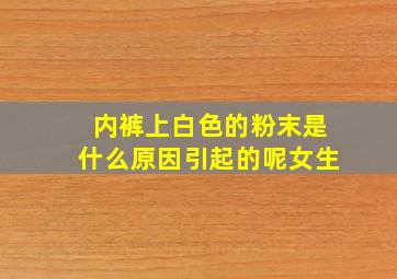 内裤上白色的粉末是什么原因引起的呢女生