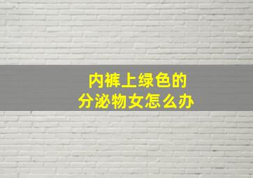 内裤上绿色的分泌物女怎么办