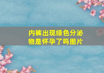 内裤出现绿色分泌物是怀孕了吗图片