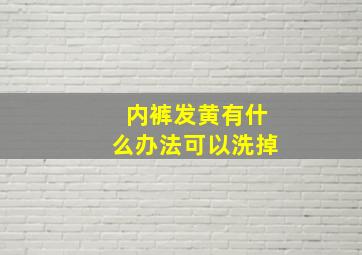 内裤发黄有什么办法可以洗掉