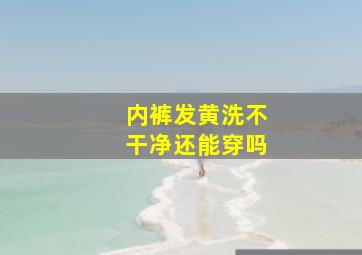 内裤发黄洗不干净还能穿吗