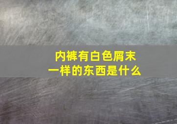 内裤有白色屑末一样的东西是什么