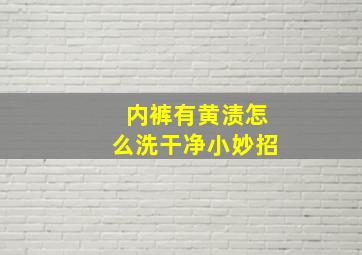 内裤有黄渍怎么洗干净小妙招