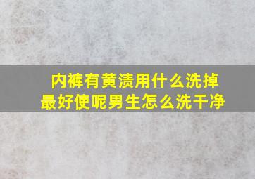 内裤有黄渍用什么洗掉最好使呢男生怎么洗干净