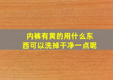 内裤有黄的用什么东西可以洗掉干净一点呢