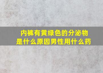 内裤有黄绿色的分泌物是什么原因男性用什么药