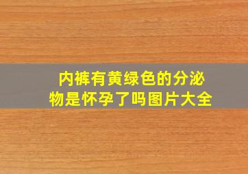 内裤有黄绿色的分泌物是怀孕了吗图片大全