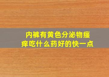 内裤有黄色分泌物瘙痒吃什么药好的快一点