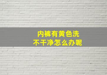 内裤有黄色洗不干净怎么办呢