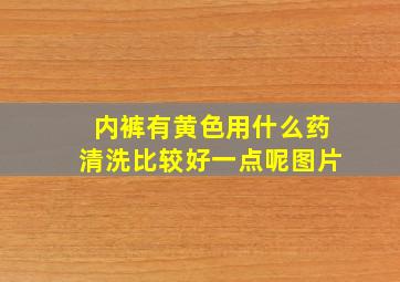 内裤有黄色用什么药清洗比较好一点呢图片