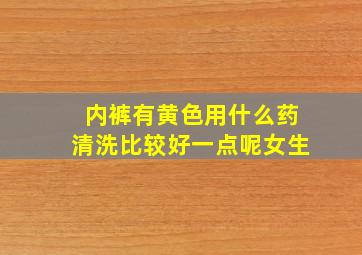 内裤有黄色用什么药清洗比较好一点呢女生