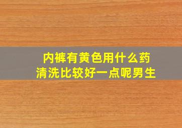 内裤有黄色用什么药清洗比较好一点呢男生