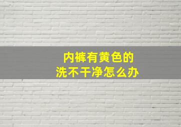 内裤有黄色的洗不干净怎么办